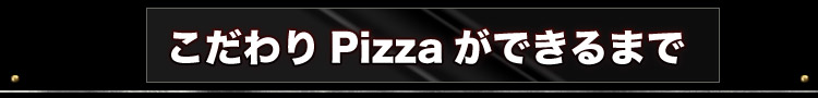 こだわりPizzaができるまで
